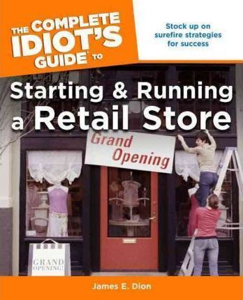 The Complete Idiot&#39;s Guide to Starting and Running a Retail Store (Complete Idiot&#39;s Guide to)