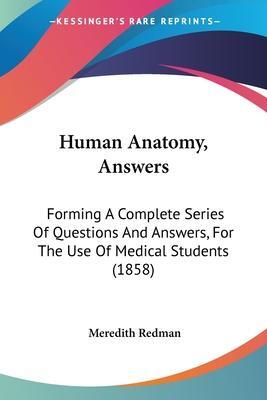Human Anatomy, Answers: Forming A Complete Series Of Questions And Answers, For The Use Of Medical S