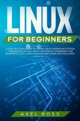 Linux For Beginners: A Step-By-Step Guide to Learn Linux Operating System + The Basics of Kali Linux