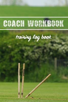 Coach Workbook: Training Log Book - Keep Track of Every Detail of Your Cricket Team Games - Pitch Te